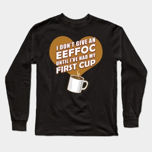 Funny Coffee Shirt I Don't Give An EEFFOC Until First Cup T-Shirt Long Sleeve T-Shirt